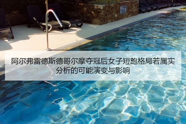 阿尔弗雷德斯德哥尔摩夺冠后女子短跑格局若属实分析的可能演变与影响