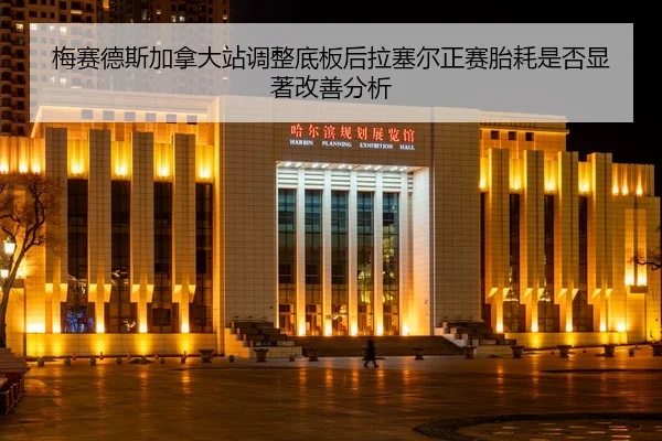 梅赛德斯加拿大站调整底板后拉塞尔正赛胎耗是否显著改善分析