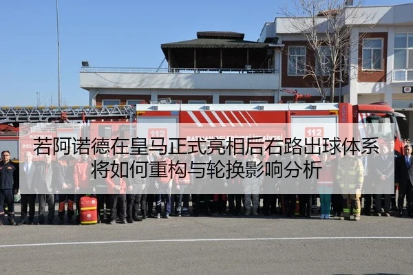 若阿诺德在皇马正式亮相后右路出球体系将如何重构与轮换影响分析