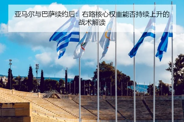 亚马尔与巴萨续约后：右路核心权重能否持续上升的战术解读