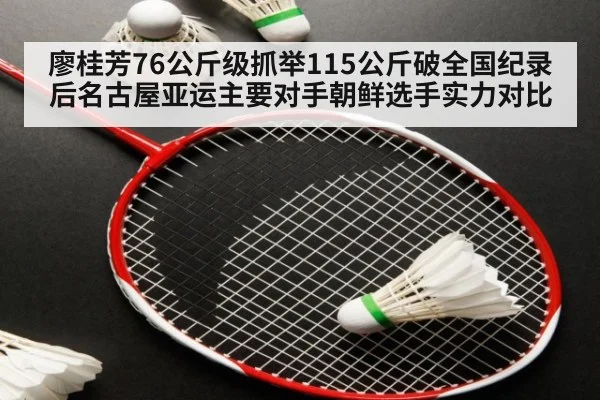 廖桂芳76公斤级抓举115公斤破全国纪录后名古屋亚运主要对手朝鲜选手实力对比